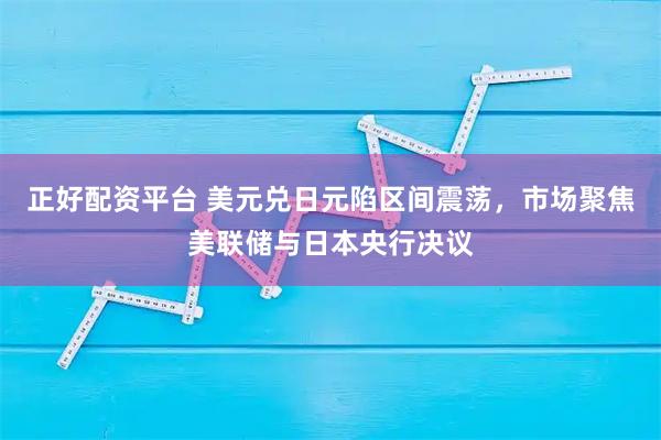 正好配资平台 美元兑日元陷区间震荡,市场聚焦美联储与日本央行决议