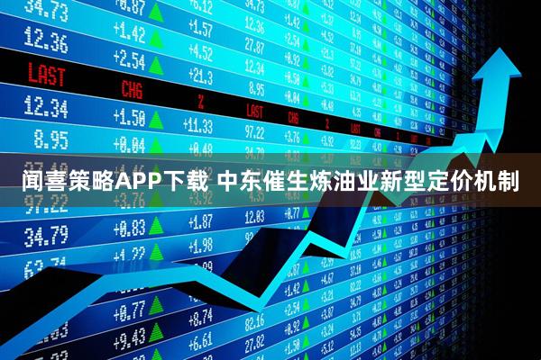 闻喜策略APP下载 中东催生炼油业新型定价机制
