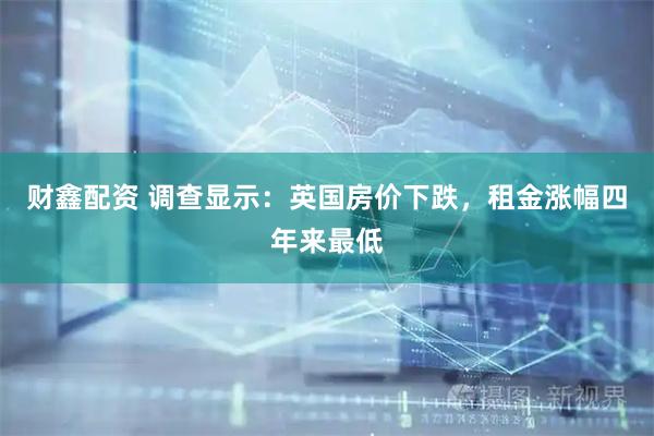 财鑫配资 调查显示:英国房价下跌,租金涨幅四年来最低
