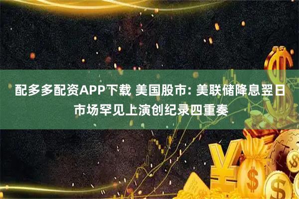 配多多配资APP下载 美国股市: 美联储降息翌日 市场罕见上演创纪录四重奏