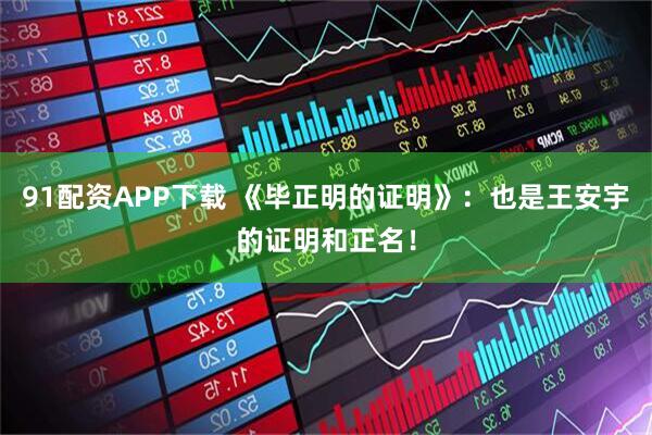 91配资APP下载 《毕正明的证明》:也是王安宇的证明和正名!