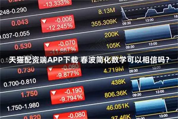 天猫配资端APP下载 春波简化数学可以相信吗?