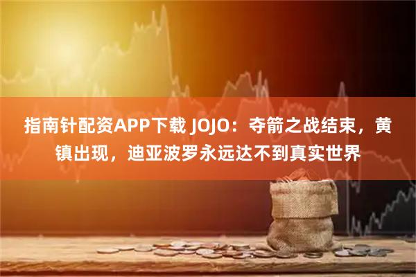 指南针配资APP下载 JOJO：夺箭之战结束，黄镇出现，迪亚波罗永远达不到真实世界