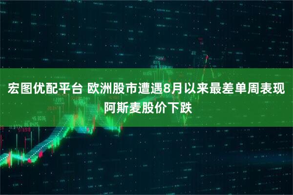 宏图优配平台 欧洲股市遭遇8月以来最差单周表现 阿斯麦股价下跌