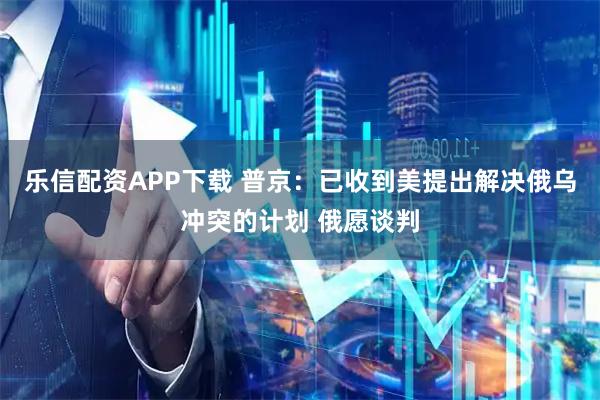 乐信配资APP下载 普京：已收到美提出解决俄乌冲突的计划 俄愿谈判