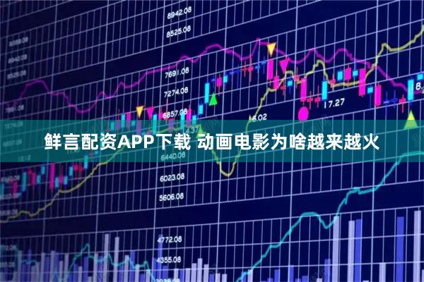 鲜言配资APP下载 动画电影为啥越来越火