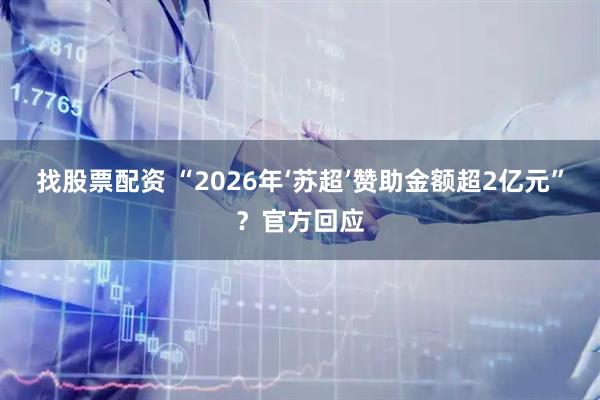 找股票配资 “2026年‘苏超’赞助金额超2亿元”？官方回应