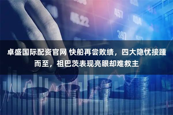 卓盛国际配资官网 快船再尝败绩，四大隐忧接踵而至，祖巴茨表现亮眼却难救主