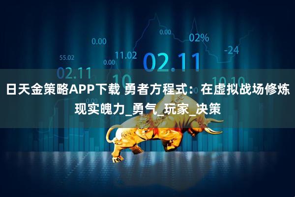 日天金策略APP下载 勇者方程式：在虚拟战场修炼现实魄力_勇气_玩家_决策