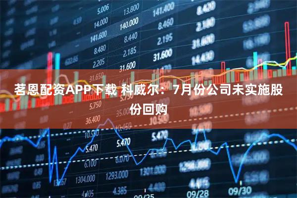 茗恩配资APP下载 科威尔：7月份公司未实施股份回购