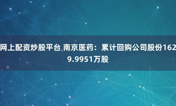 网上配资炒股平台 南京医药：累计回购公司股份1629.9951万股