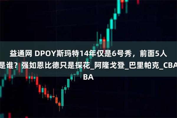 益通网 DPOY斯玛特14年仅是6号秀，前面5人是谁？强如恩比德只是探花_阿隆戈登_巴里帕克_CBA