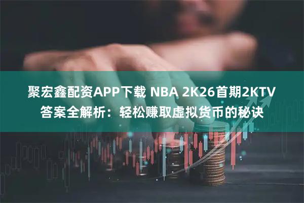 聚宏鑫配资APP下载 NBA 2K26首期2KTV答案全解析：轻松赚取虚拟货币的秘诀