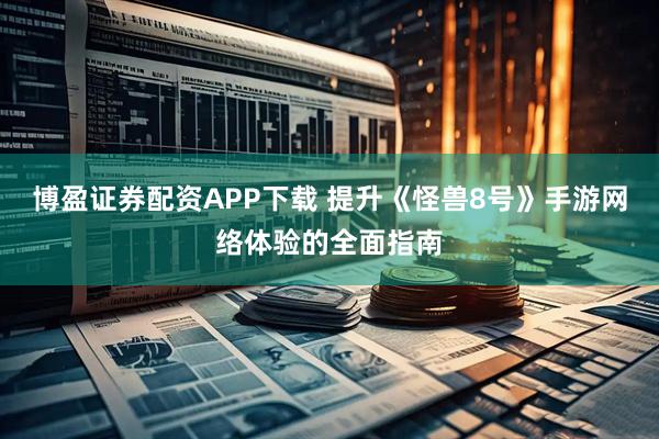 博盈证券配资APP下载 提升《怪兽8号》手游网络体验的全面指南
