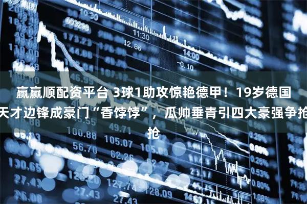 赢赢顺配资平台 3球1助攻惊艳德甲！19岁德国天才边锋成豪门“香饽饽”，瓜帅垂青引四大豪强争抢
