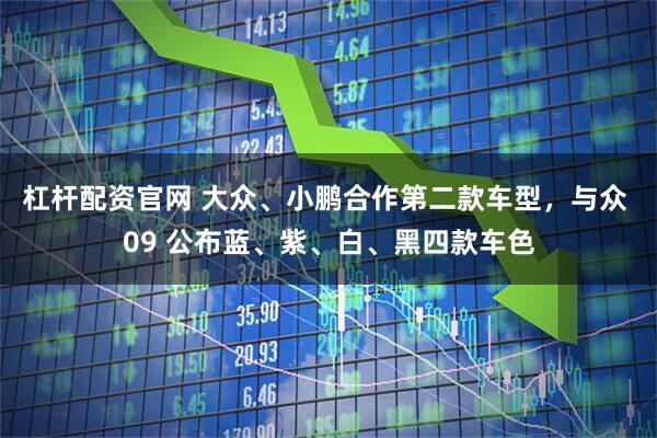 杠杆配资官网 大众、小鹏合作第二款车型，与众 09 公布蓝、紫、白、黑四款车色